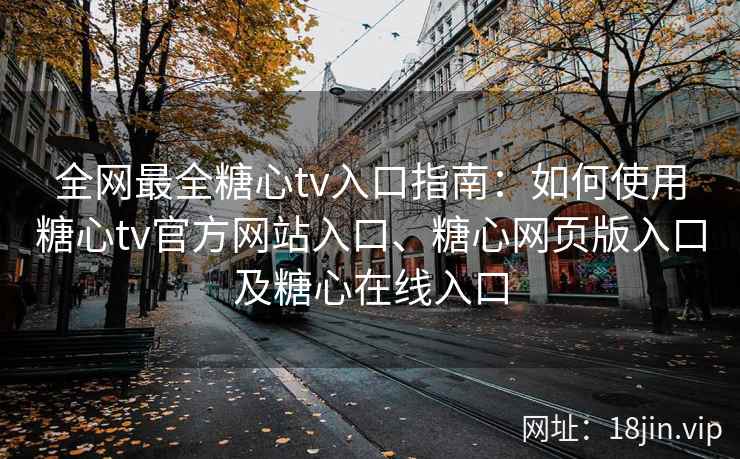 全网最全糖心tv入口指南：如何使用糖心tv官方网站入口、糖心网页版入口及糖心在线入口