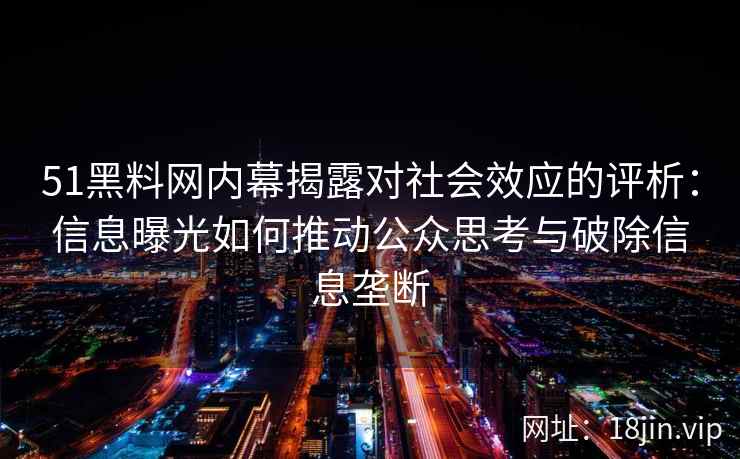 51黑料网内幕揭露对社会效应的评析：信息曝光如何推动公众思考与破除信息垄断