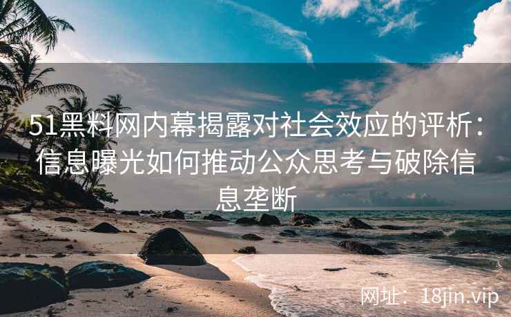 51黑料网内幕揭露对社会效应的评析：信息曝光如何推动公众思考与破除信息垄断