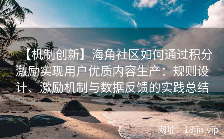 【机制创新】海角社区如何通过积分激励实现用户优质内容生产：规则设计、激励机制与数据反馈的实践总结