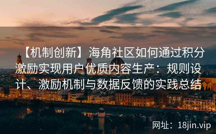 【机制创新】海角社区如何通过积分激励实现用户优质内容生产：规则设计、激励机制与数据反馈的实践总结