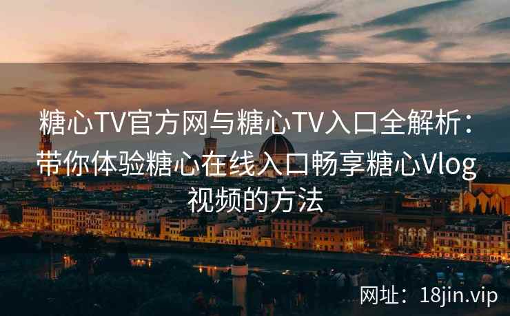 糖心TV官方网与糖心TV入口全解析：带你体验糖心在线入口畅享糖心Vlog视频的方法