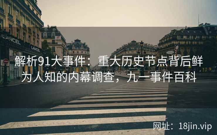 解析91大事件：重大历史节点背后鲜为人知的内幕调查，九一事件百科