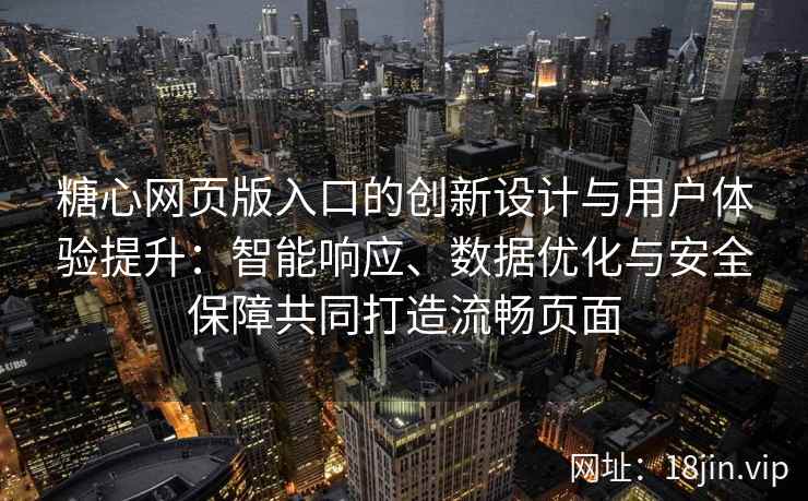 糖心网页版入口的创新设计与用户体验提升：智能响应、数据优化与安全保障共同打造流畅页面