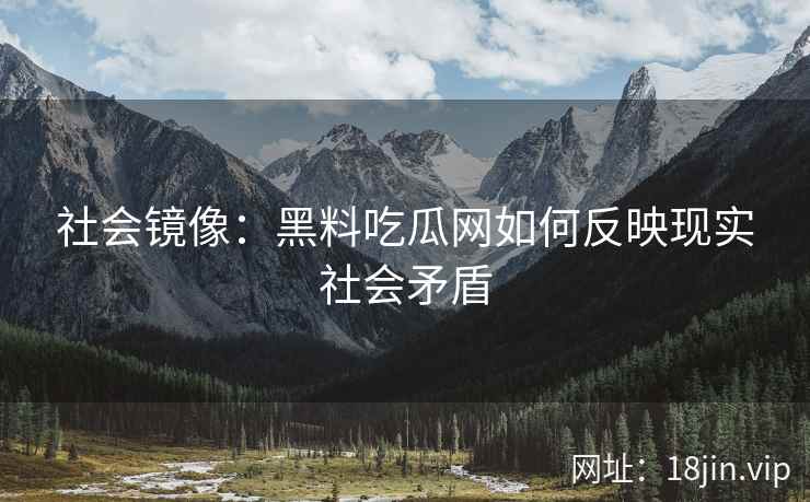 社会镜像：黑料吃瓜网如何反映现实社会矛盾