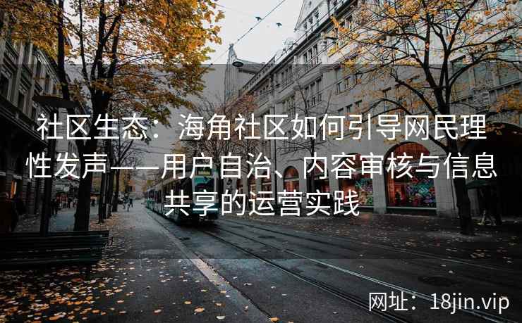 社区生态：海角社区如何引导网民理性发声——用户自治、内容审核与信息共享的运营实践