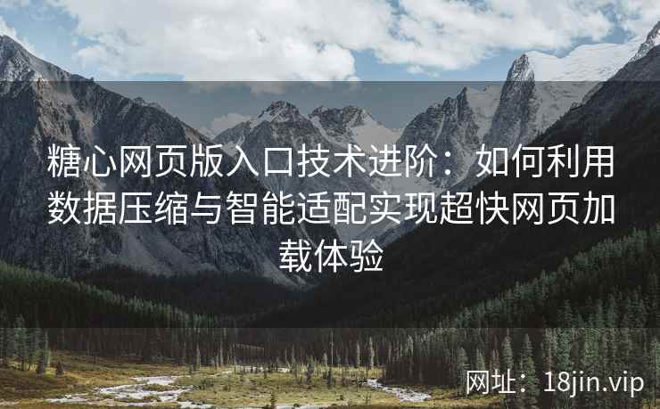 糖心网页版入口技术进阶：如何利用数据压缩与智能适配实现超快网页加载体验