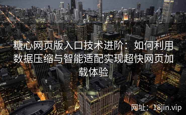 糖心网页版入口技术进阶：如何利用数据压缩与智能适配实现超快网页加载体验