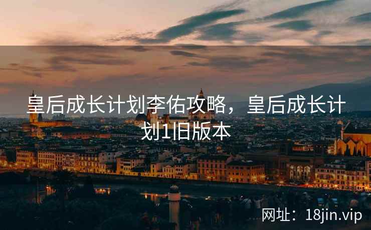 皇后成长计划李佑攻略，皇后成长计划1旧版本