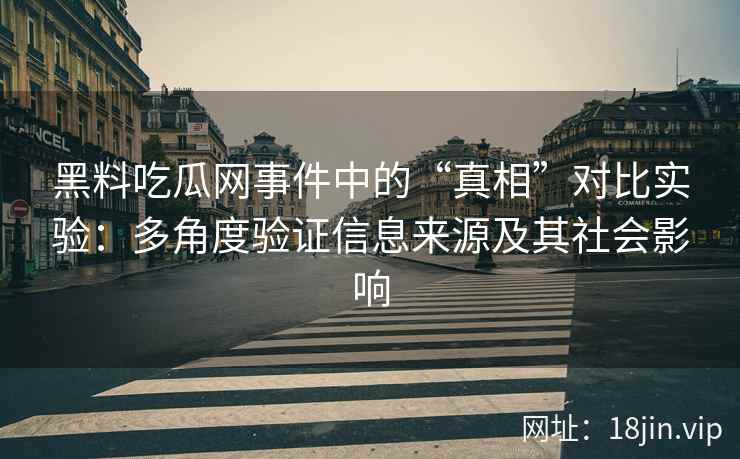黑料吃瓜网事件中的“真相”对比实验：多角度验证信息来源及其社会影响